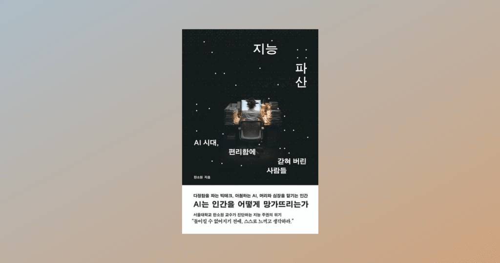 서적소개 – 지능 파산 : AI 시대, 편리함에 갇혀 버린 사람들 (한소원 / 바다출판사 / 2026.8.19)